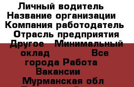 Личный водитель › Название организации ­ Компания-работодатель › Отрасль предприятия ­ Другое › Минимальный оклад ­ 60 000 - Все города Работа » Вакансии   . Мурманская обл.,Полярные Зори г.